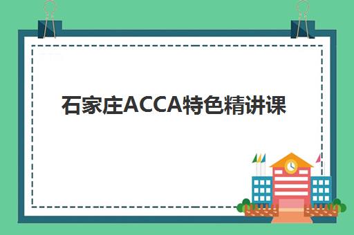 石家庄ACCA特色精讲课程培训机构费用高吗？2025年最新价格解析、性价比对比与省钱择校全指南
