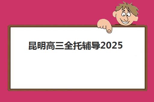 昆明高三全托辅导2025年时间公布全面解读:报名时间查询方法、顶尖机构选择指南与全流程备考策略 昆明高三全托辅导2025年时间公布全面解读:报名时间查询方法、顶尖机构选择指南与全流程备考策略