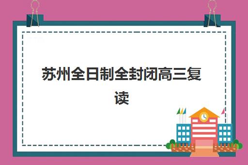 苏州全日制全封闭高三复读2025年考试时间公布如何查询？最新预测、备考策略与时间管理指南全解析