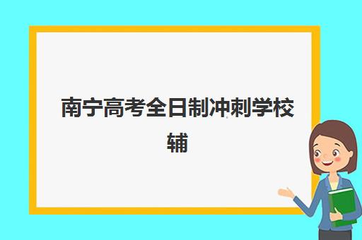 南宁高考全日制冲刺学校辅导机构有哪些学校好？2025年权威排名、择校指南与避坑全攻略