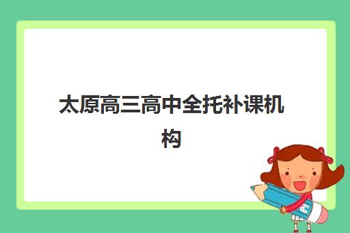 太原高三高中全托补课机构辅导班学费一般多少钱？2025年最新收费标准、各机构价格对比与科学择校指南