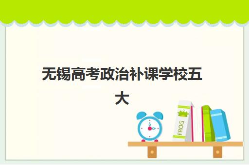 无锡高考政治补课学校五大机构技术白皮书如何获取？2025年最新排名、教学体系与提分方案全解析