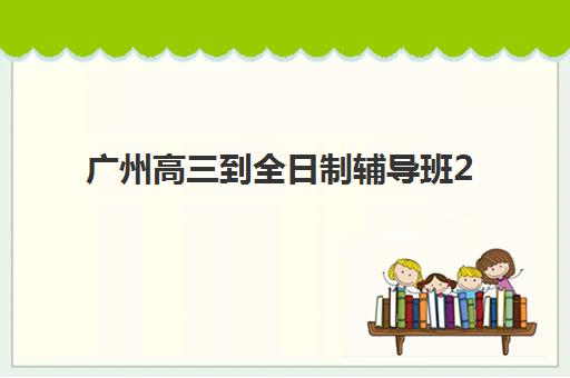 广州高三到全日制辅导班2025年报名人数有多少？最新数据解读与成功报名全攻略