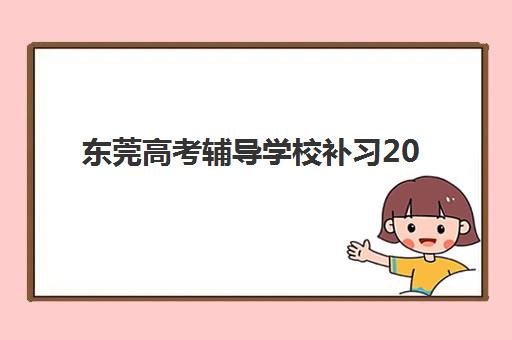 东莞高考辅导学校补习2025报名时间是多少？最新各校时间节点、报名流程与择校全指南