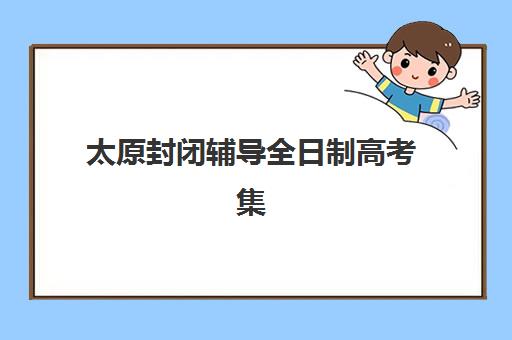 太原封闭辅导全日制高考集中训练营怎么样啊？2025年实情测评、选择指南与避坑全攻略
