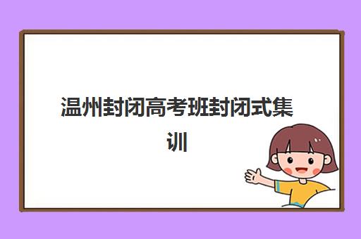 温州封闭高考班封闭式集训营有哪些值得选择？2025年最新权威排名榜单与科学择校全攻略