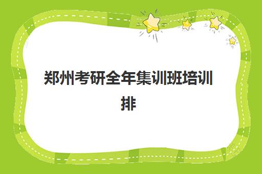郑州考研全年集训班培训排名第一的学校是哪家？2025年权威榜单解析、择校指南与成功案例深度揭秘