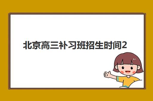 北京高三补习班招生时间2025年公布了吗？最新招生日程与高性价比择校全攻略