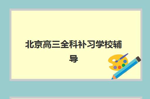北京高三全科补习学校辅导机构有哪些地方？2025年最新分布图、区域选择指南与实地考察全攻略