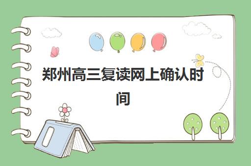 郑州高三复读网上确认时间如何安排？2025年报名流程与择校指南