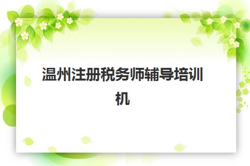 温州注册税务师辅导培训机构有哪些？2025年最新排名解析与择校指南