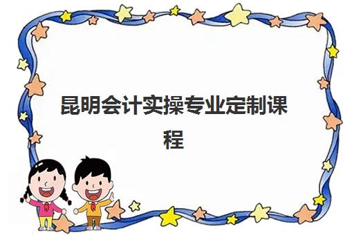 昆明会计实操专业定制课程报名确认时间是几号？2023年官方时间表、报名流程详解与逾期处理指南