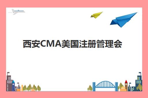 西安CMA美国注册管理会计师课程培训学校排名榜前十名如何选择？2025年最新排名与择校指南