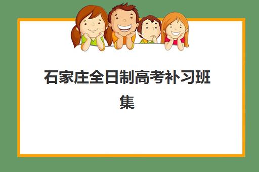 石家庄全日制高考补习班集中训练营有哪些机构？2025年十大权威机构实力排名与高性价比选择全攻略