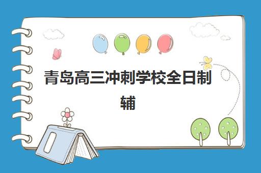 青岛高三冲刺学校全日制辅导机构哪家强一点？2025年最新排名前十权威解析与科学择校全攻略