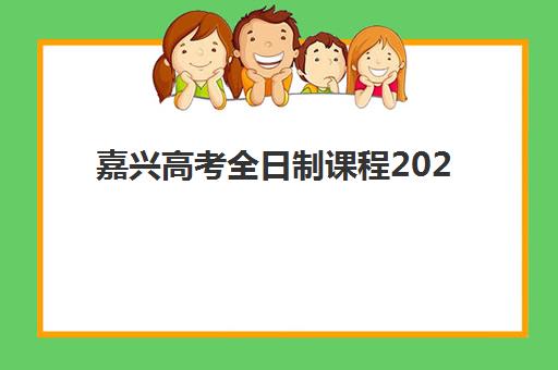 嘉兴高考全日制课程2025培训哪个好？2025年最新权威排名与择校全攻略