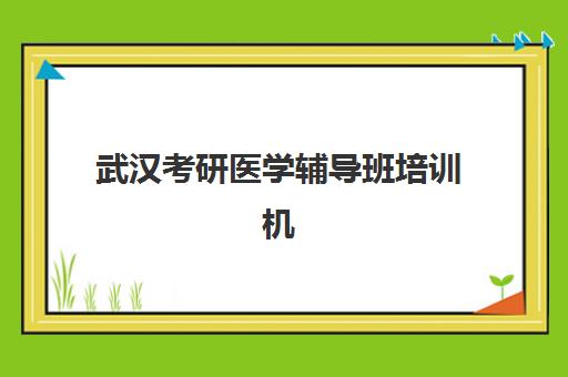武汉考研医学辅导班培训机构哪个好费用多少？2025年最新权威排名、各机构收费详情与性价比选择全攻略