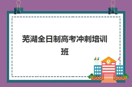 芜湖全日制高考冲刺培训班现场确认时间2025何时公布？最新时间预测与确认流程全指南