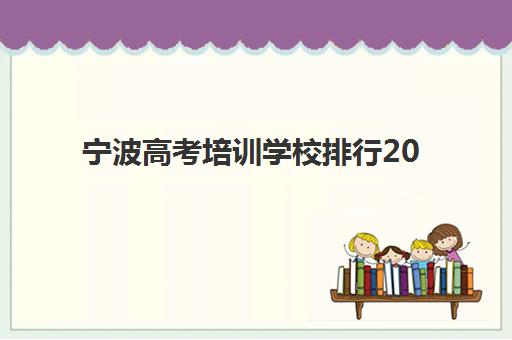 宁波高考培训学校排行2025什么时候出成绩？最新排名发布时间、查询方法与择校指南全解析