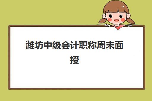潍坊中级会计职称周末面授课程时间2025年具体时间如何查询？最新课程安排、报名流程与机构选择全指南