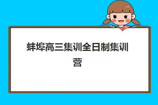 蚌埠高三集训全日制集训营排名榜单公布？2025年最新十大机构实力对比、择校指南与成功案例解析