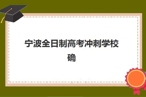 宁波全日制高考冲刺学校确认现场确认时间是几点？2025年最新权威时间安排、确认流程详解与各校特色对比