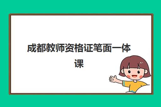 成都教师资格证笔面一体课程辅导班有哪些学校？2025年最新机构排名、课程特色与选择全指南