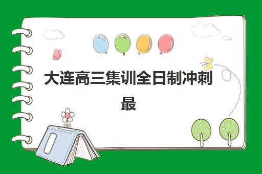 大连高三集训全日制冲刺最容易的大学是哪个？2025年目标院校选择策略与冲刺备考全指南