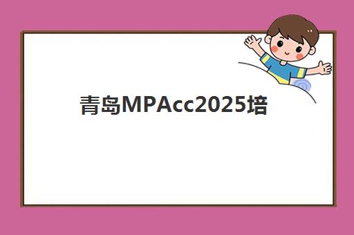 青岛MPAcc2025培训哪家好？机构实力解析与避坑指南
