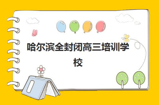 哈尔滨全封闭高三培训学校时间2025考试时间如何规划？最新日程表、备考策略与择校指南全解析