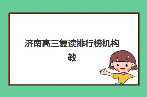 济南高三复读排行榜机构教研能力TOP5如何选择？2025年最新权威教研实力解析、各校特色对比与科学择校全指南