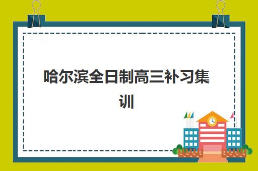 哈尔滨全日制高三补习集训2025报名时间表格如何安排？最新各机构时间表、择校指南与报名全攻略
