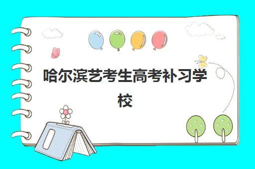 哈尔滨艺考生高考补习学校2025报名时间表如何查询？最新时间安排、报名流程与备考指南全解析