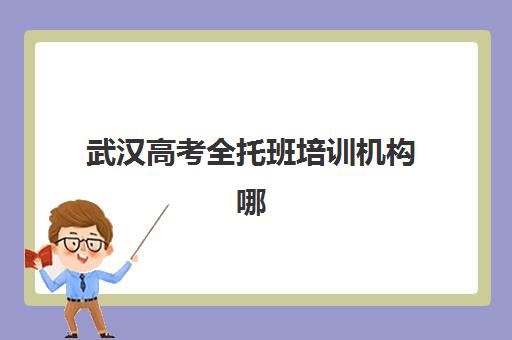 武汉高考全托班培训机构哪个比较好？2025年十大机构实力排名、课程特色与择校指南全解析