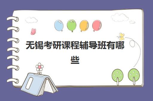 无锡考研课程辅导班有哪些学校招生？2025年最新招生机构榜单解析、报名流程与科学择校全攻略
