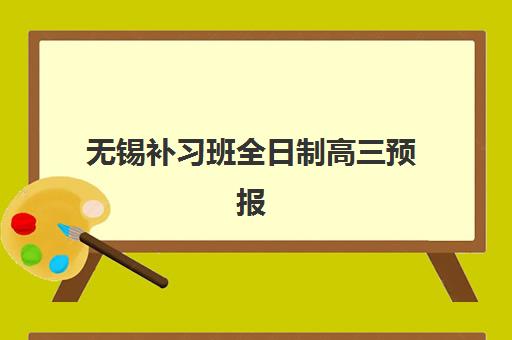 无锡补习班全日制高三预报名时间2026年如何安排？最新时间预测、各机构特色解析与科学报名全指南
