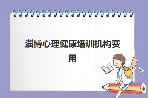 淄博心理健康培训机构费用多少？2025年最新收费标准、课程价格明细与性价比选择全指南
