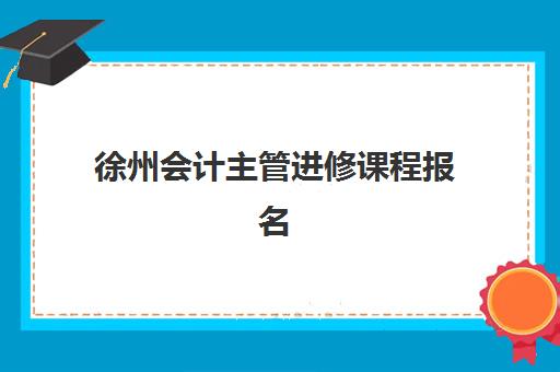徐州会计主管进修课程报名确认时间是几号啊？2025年权威时间表、报名流程与成功指南全解析