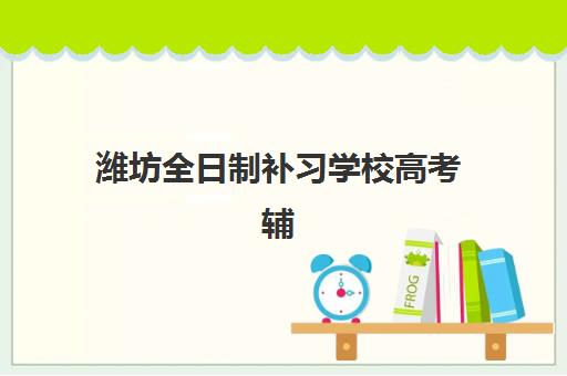 潍坊全日制补习学校高考辅导机构有哪些学校好？2025年最新权威排名前十、各校特色解析与科学择校全指南