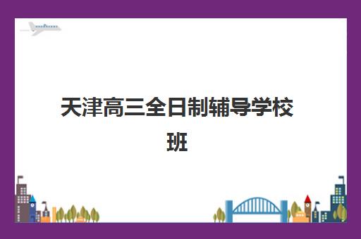 天津高三全日制辅导学校班时间2025具体时间如何安排？最新校历解读与全年备考规划全指南