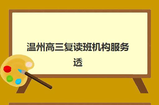 温州高三复读班机构服务透明度报告如何获取？2025年最新权威数据、各校透明度对比与科学择校避坑指南