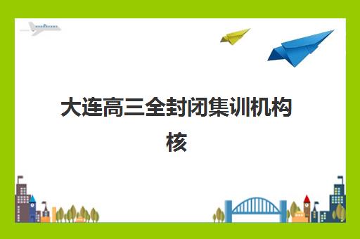 大连高三全封闭集训机构核心竞争力对比如何查询更科学？2025年最新权威对比分析、择校指南与成功案例全解析