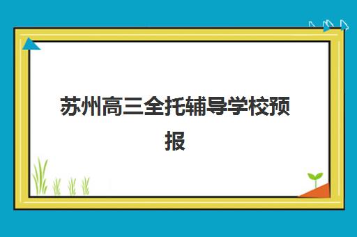 苏州高三全托辅导学校预报名费用多少钱啊？2025年最新价格表、各校收费对比与性价比优化全攻略