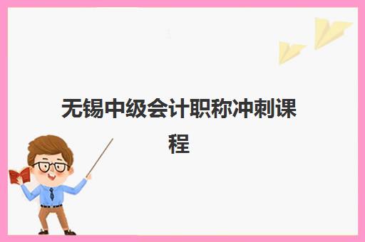 无锡中级会计职称冲刺课程报名时间及流程安排如何查询？2025年最新时间表与备考全攻略