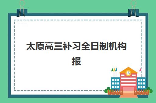 太原高三补习全日制机构报名2025报名时间如何安排？最新时间节点解析、择校策略与成功案例全指南