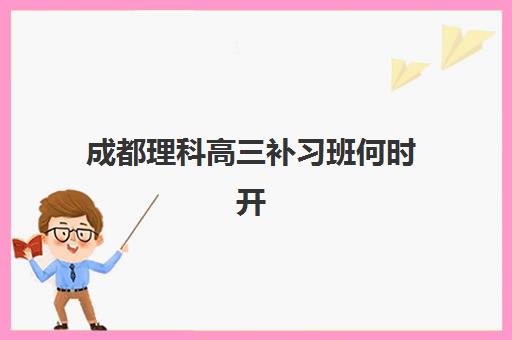 成都理科高三补习班何时开课？2025年五大机构时间表与择校指南