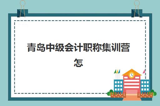青岛中级会计职称集训营怎么选？2025年封闭训练课程地点与择校指南