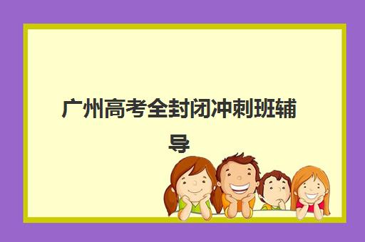 广州高考全封闭冲刺班辅导班学费一般多少钱？2025年最新价格详情、各机构收费对比与择校指南全解析