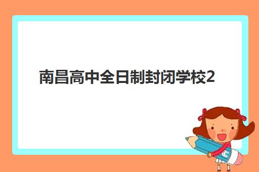南昌高中全日制封闭学校2025年报名人数统计如何获取？最新权威数据、趋势解读与择校策略全解析