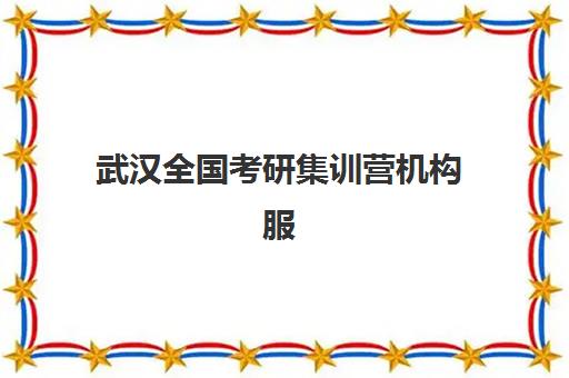 武汉全国考研集训营机构服务竞争力报告如何解读？2025年最新评估指标、排名解析与择校指南